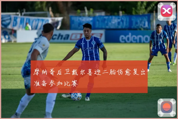 摩纳哥后卫戴尔喜迎二胎伤愈复出准备参加比赛