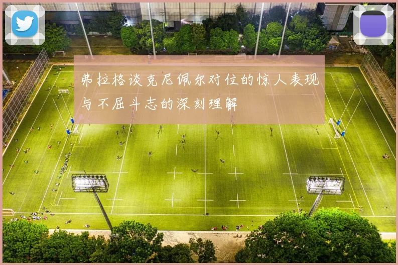 弗拉格谈克尼佩尔对位的惊人表现与不屈斗志的深刻理解