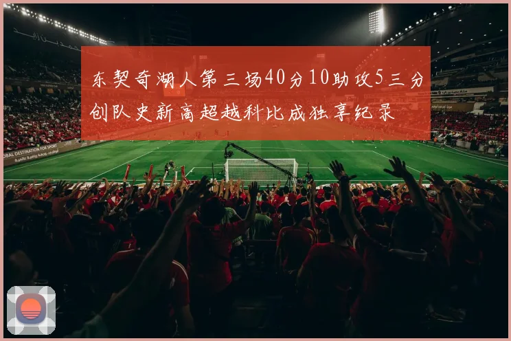 东契奇湖人第三场40分10助攻5三分创队史新高超越科比成独享纪录