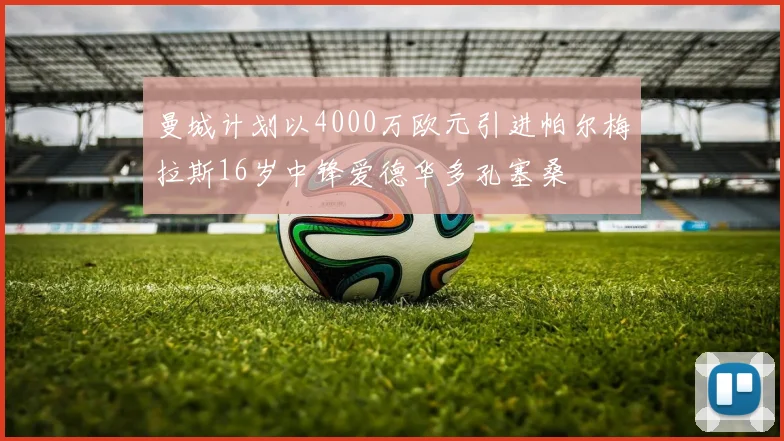 曼城计划以4000万欧元引进帕尔梅拉斯16岁中锋爱德华多孔塞桑