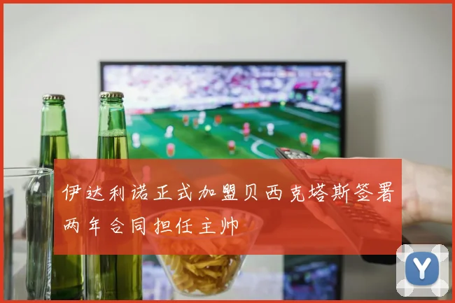 伊达利诺正式加盟贝西克塔斯签署两年合同担任主帅