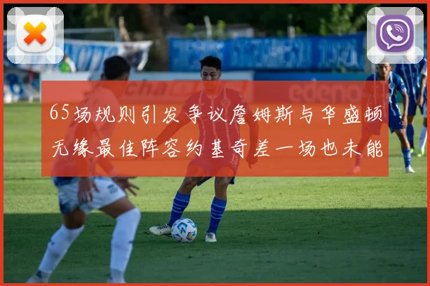 65场规则引发争议詹姆斯与华盛顿无缘最佳阵容约基奇差一场也未能入选
