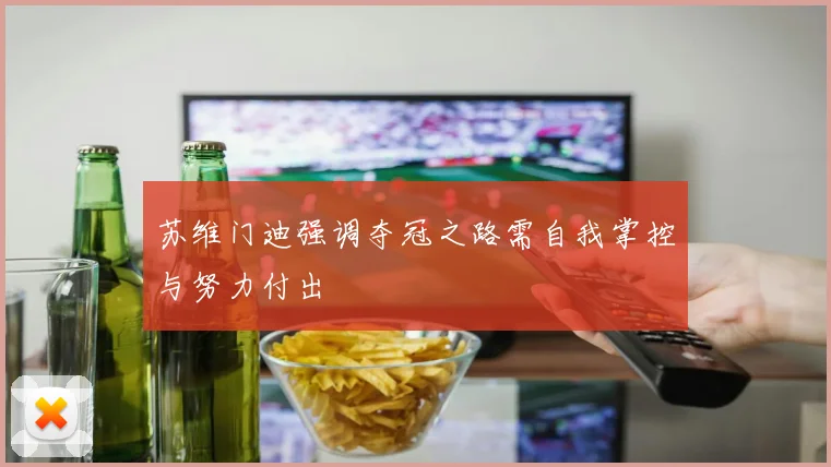苏维门迪强调夺冠之路需自我掌控与努力付出