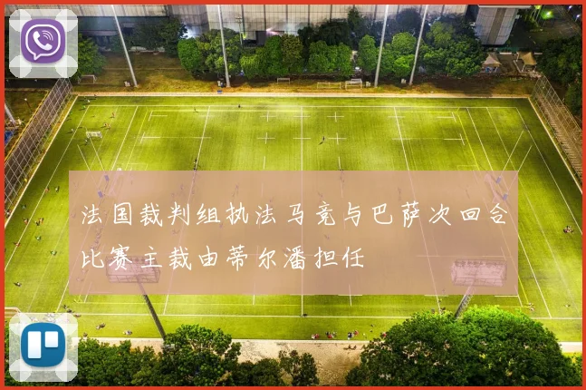 法国裁判组执法马竞与巴萨次回合比赛主裁由蒂尔潘担任