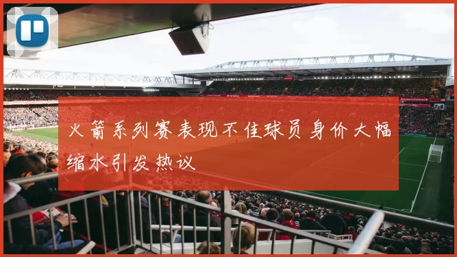火箭系列赛表现不佳球员身价大幅缩水引发热议